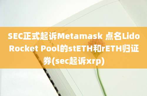 SEC正式起诉Metamask 点名LidoRocket Pool的stETH和rETH归证券(sec起诉xrp)