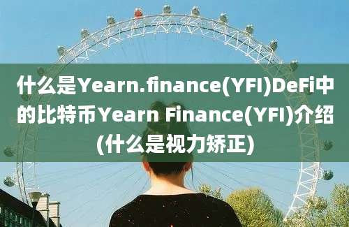 什么是Yearn.finance(YFI)DeFi中的比特币Yearn Finance(YFI)介绍(什么是视力矫正)