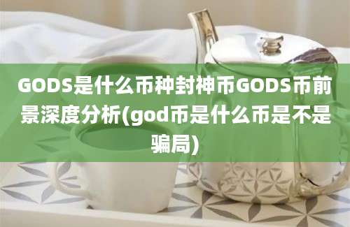 GODS是什么币种封神币GODS币前景深度分析(god币是什么币是不是骗局)