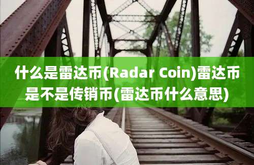 什么是雷达币(Radar Coin)雷达币是不是传销币(雷达币什么意思)