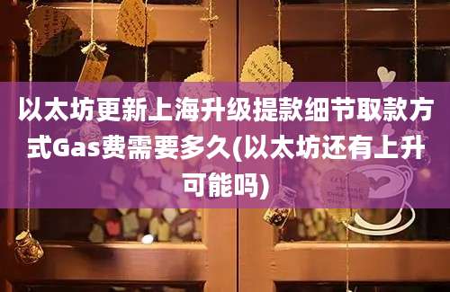 以太坊更新上海升级提款细节取款方式Gas费需要多久(以太坊还有上升可能吗)