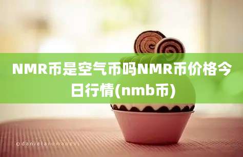 NMR币是空气币吗NMR币价格今日行情(nmb币)