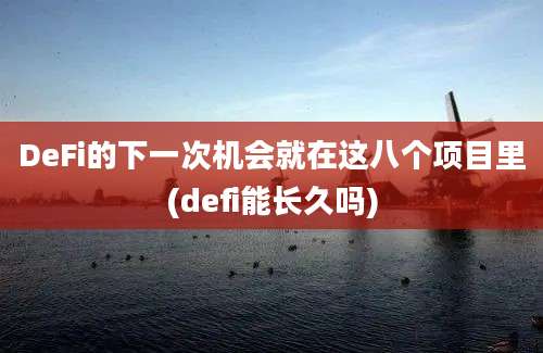 DeFi的下一次机会就在这八个项目里(defi能长久吗)