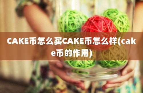 CAKE币怎么买CAKE币怎么样(cake币的作用)