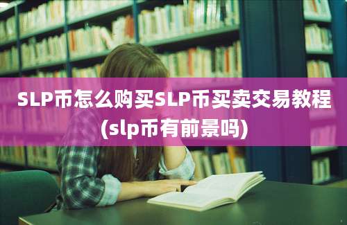 SLP币怎么购买SLP币买卖交易教程(slp币有前景吗)