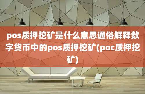 pos质押挖矿是什么意思通俗解释数字货币中的pos质押挖矿(poc质押挖矿)