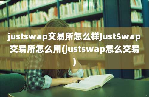 justswap交易所怎么样JustSwap交易所怎么用(justswap怎么交易)