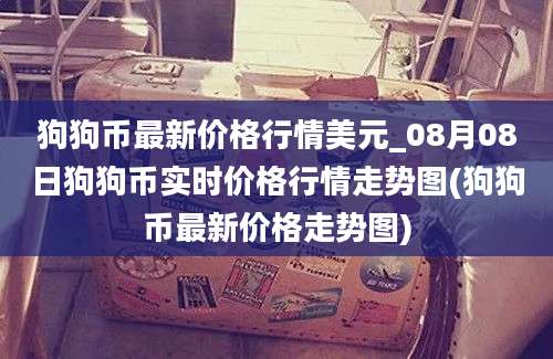 狗狗币最新价格行情美元_08月08日狗狗币实时价格行情走势图(狗狗币最新价格走势图)