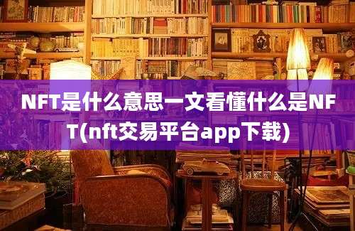 NFT是什么意思一文看懂什么是NFT(nft交易平台app下载)