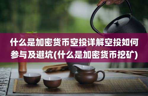 什么是加密货币空投详解空投如何参与及避坑(什么是加密货币挖矿)