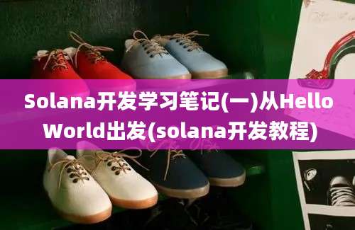 Solana开发学习笔记(一)从Hello World出发(solana开发教程)