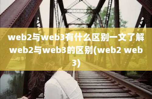 web2与web3有什么区别一文了解web2与web3的区别(web2 web3)