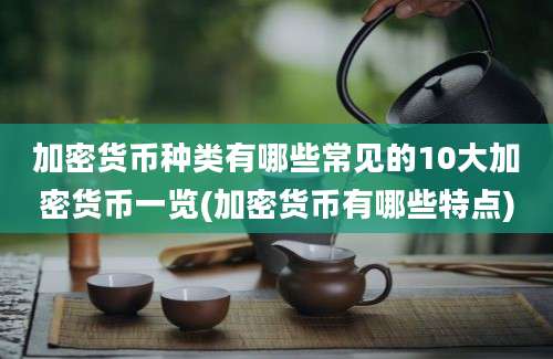 加密货币种类有哪些常见的10大加密货币一览(加密货币有哪些特点)