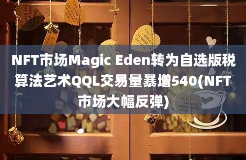 NFT市场Magic Eden转为自选版税算法艺术QQL交易量暴增540(NFT市场大幅反弹)