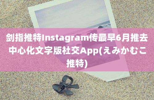 剑指推特Instagram传最早6月推去中心化文字版社交App(えみかむこ推特)