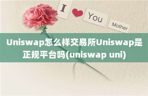 Uniswap怎么样交易所Uniswap是正规平台吗(uniswap uni)