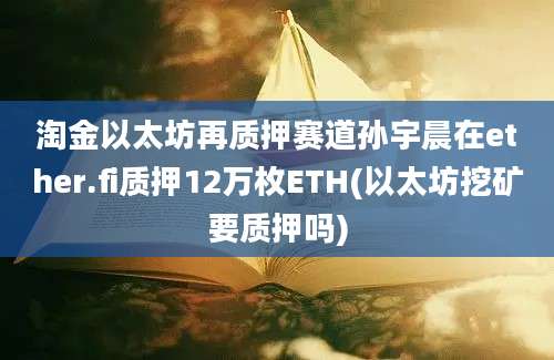 淘金以太坊再质押赛道孙宇晨在ether.fi质押12万枚ETH(以太坊挖矿要质押吗)