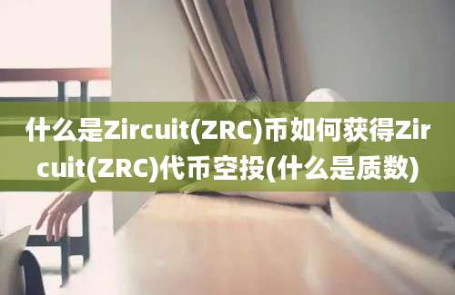 什么是Zircuit(ZRC)币如何获得Zircuit(ZRC)代币空投(什么是质数)