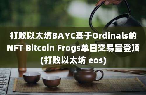 打败以太坊BAYC基于Ordinals的NFT Bitcoin Frogs单日交易量登顶(打败以太坊 eos)