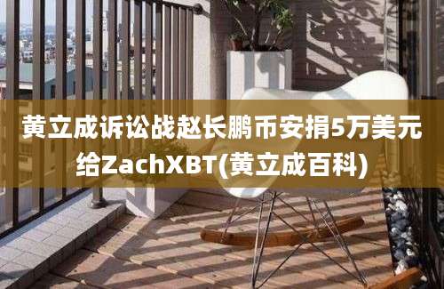 黄立成诉讼战赵长鹏币安捐5万美元给ZachXBT(黄立成百科)