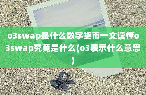 o3swap是什么数字货币一文读懂o3swap究竟是什么(o3表示什么意思)