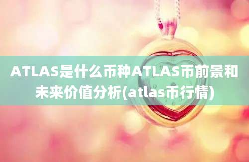 ATLAS是什么币种ATLAS币前景和未来价值分析(atlas币行情)