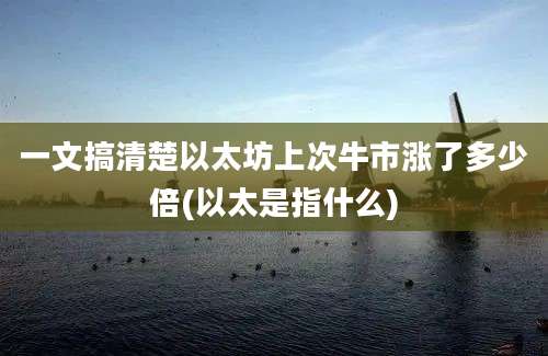 一文搞清楚以太坊上次牛市涨了多少倍(以太是指什么)