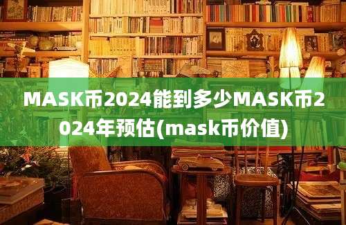 MASK币2024能到多少MASK币2024年预估(mask币价值)