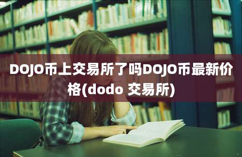 DOJO币上交易所了吗DOJO币最新价格(dodo 交易所)