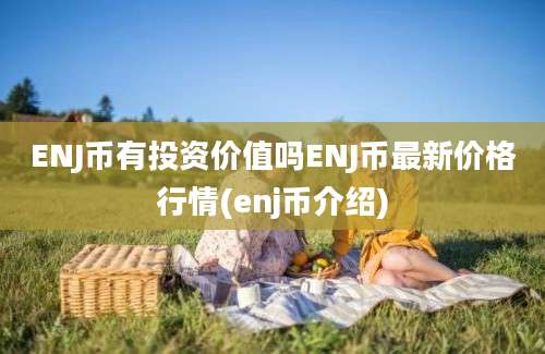 ENJ币有投资价值吗ENJ币最新价格行情(enj币介绍)