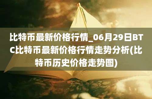 比特币最新价格行情_06月29日BTC比特币最新价格行情走势分析(比特币历史价格走势图)