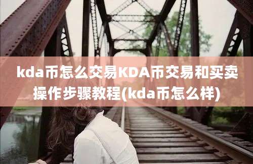 kda币怎么交易KDA币交易和买卖操作步骤教程(kda币怎么样)