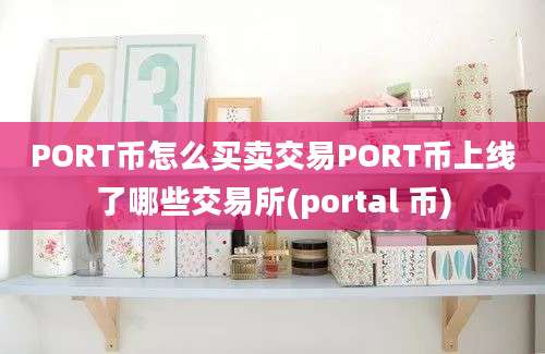 PORT币怎么买卖交易PORT币上线了哪些交易所(portal 币)