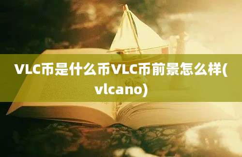 VLC币是什么币VLC币前景怎么样(vlcano)