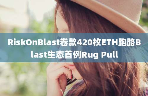 RiskOnBlast卷款420枚ETH跑路Blast生态首例Rug Pull