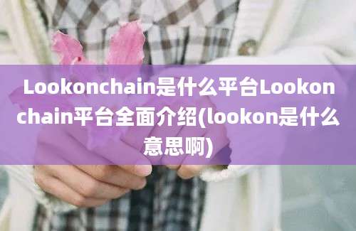 Lookonchain是什么平台Lookonchain平台全面介绍(lookon是什么意思啊)