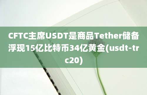 CFTC主席USDT是商品Tether储备浮现15亿比特币34亿黄金(usdt-trc20)