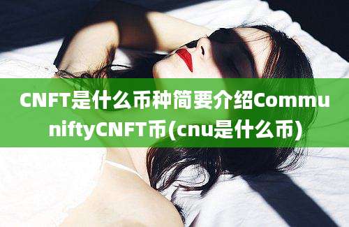 CNFT是什么币种简要介绍CommuniftyCNFT币(cnu是什么币)