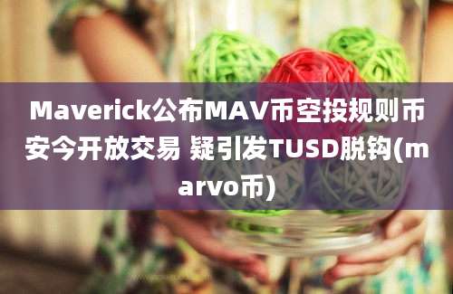 Maverick公布MAV币空投规则币安今开放交易 疑引发TUSD脱钩(marvo币)