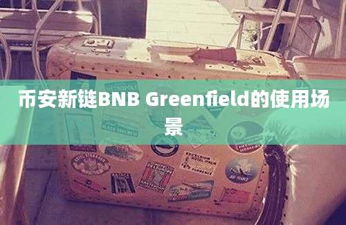 币安新链BNB Greenfield的使用场景