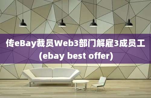 传eBay裁员Web3部门解雇3成员工(ebay best offer)