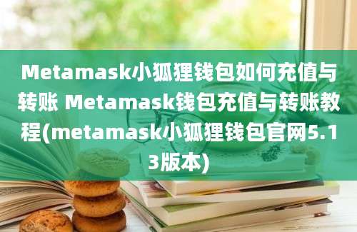 Metamask小狐狸钱包如何充值与转账 Metamask钱包充值与转账教程(metamask小狐狸钱包官网5.13版本)