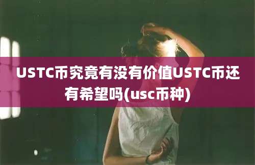 USTC币究竟有没有价值USTC币还有希望吗(usc币种)