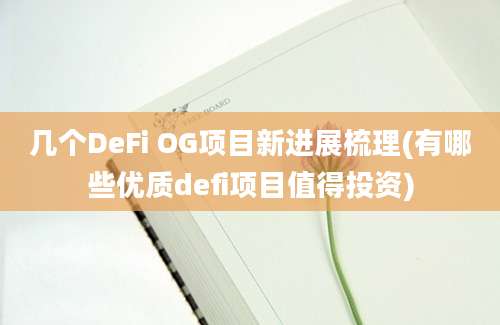 几个DeFi OG项目新进展梳理(有哪些优质defi项目值得投资)