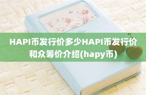 HAPI币发行价多少HAPI币发行价和众筹价介绍(hapy币)