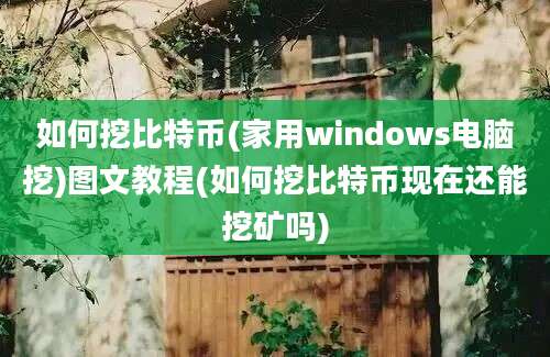 如何挖比特币(家用windows电脑挖)图文教程(如何挖比特币现在还能挖矿吗)