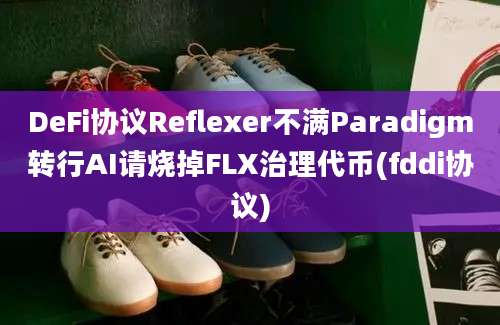 DeFi协议Reflexer不满Paradigm转行AI请烧掉FLX治理代币(fddi协议)