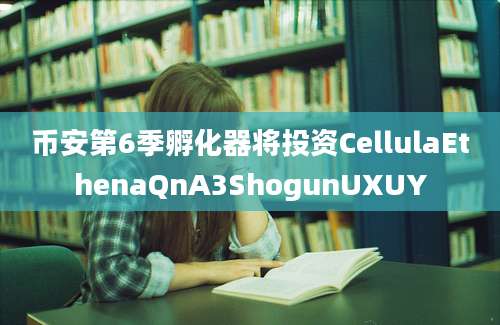 币安第6季孵化器将投资CellulaEthenaQnA3ShogunUXUY