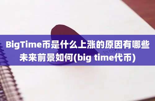 BigTime币是什么上涨的原因有哪些未来前景如何(big time代币)