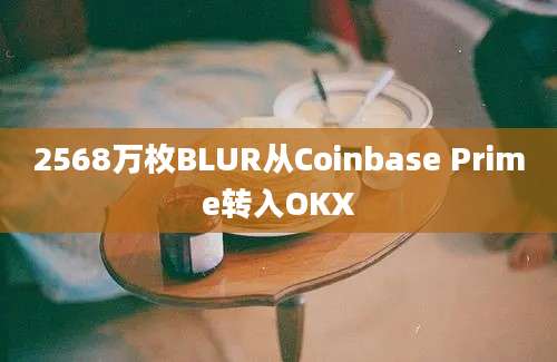 2568万枚BLUR从Coinbase Prime转入OKX